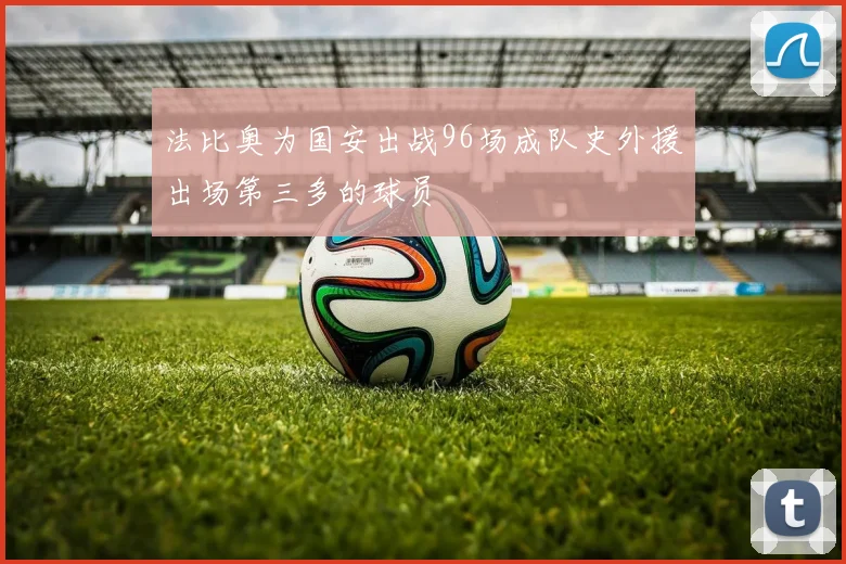 法比奥为国安出战96场成队史外援出场第三多的球员