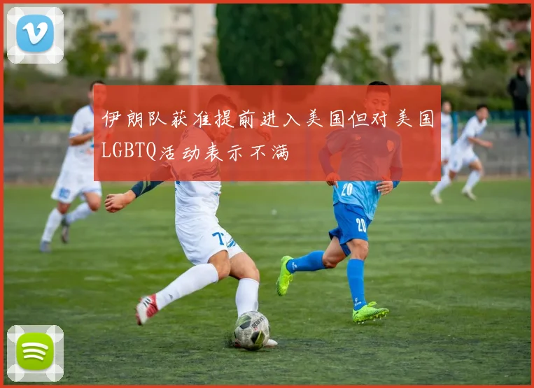 伊朗队获准提前进入美国但对美国LGBTQ活动表示不满