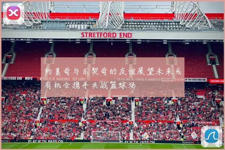 约基奇与东契奇的友谊展望未来或有机会携手共战篮球场