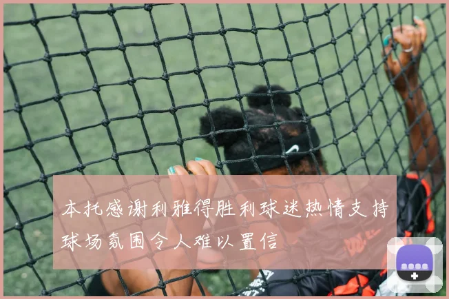 本托感谢利雅得胜利球迷热情支持球场氛围令人难以置信