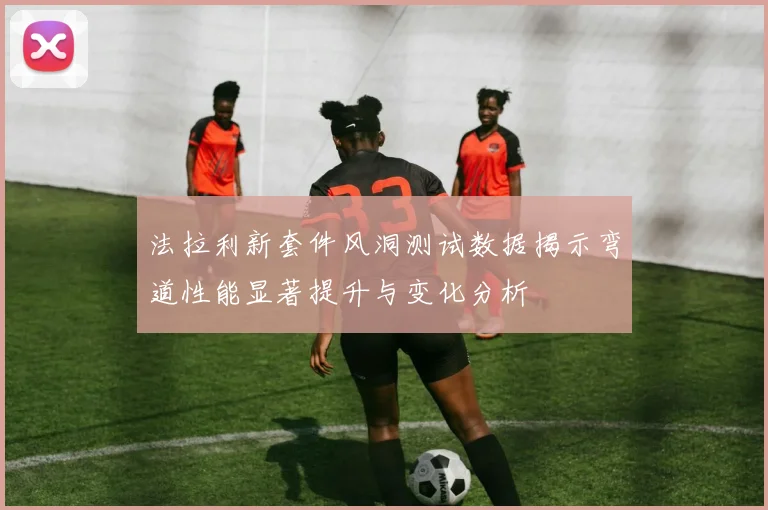 法拉利新套件风洞测试数据揭示弯道性能显著提升与变化分析