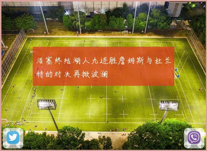 活塞终结湖人九连胜詹姆斯与杜兰特的对决再掀波澜