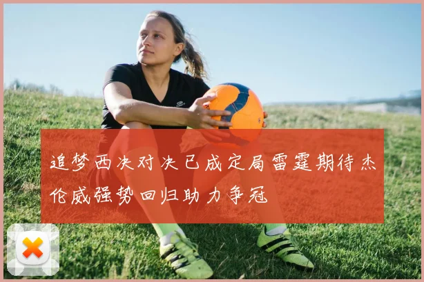 追梦西决对决已成定局雷霆期待杰伦威强势回归助力争冠