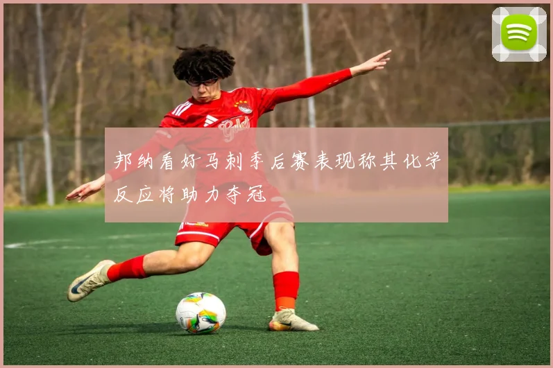 邦纳看好马刺季后赛表现称其化学反应将助力夺冠