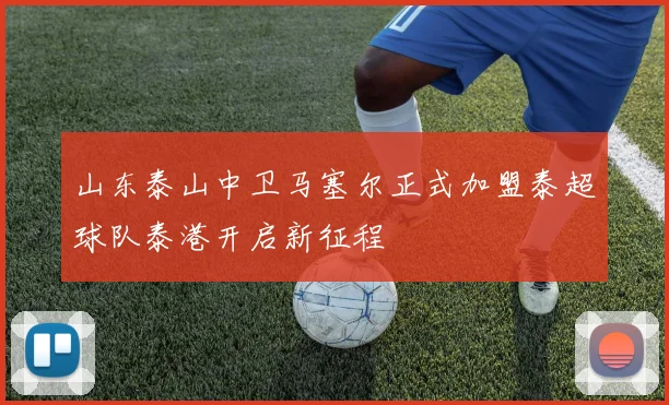 山东泰山中卫马塞尔正式加盟泰超球队泰港开启新征程