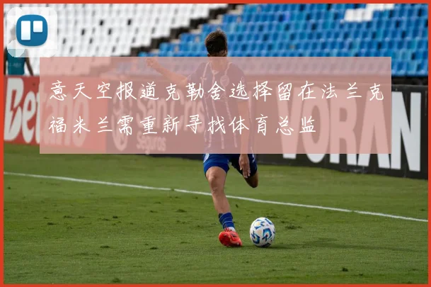 意天空报道克勒舍选择留在法兰克福米兰需重新寻找体育总监