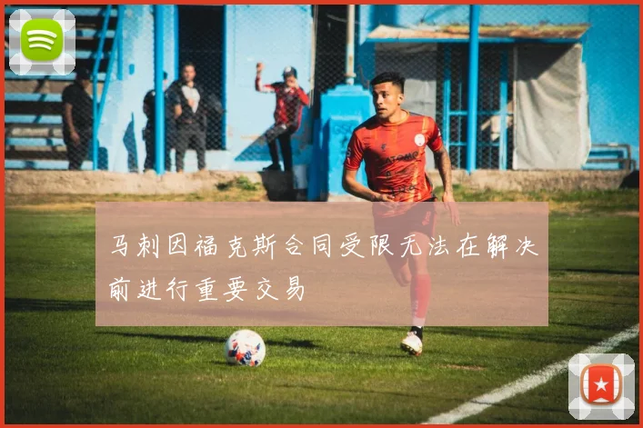 马刺因福克斯合同受限无法在解决前进行重要交易