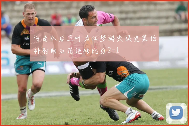 河南队后卫叶力江梦游失误克莱伯补射助玉昆逆转比分2-1