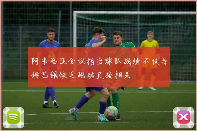 阿韦洛亚会议指出球队战绩不佳与姆巴佩缺乏跑动直接相关