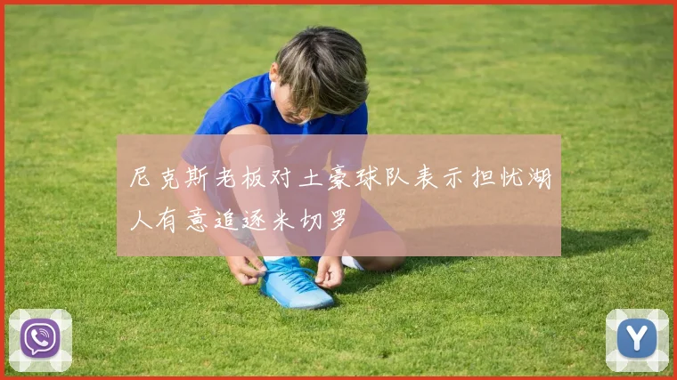 尼克斯老板对土豪球队表示担忧湖人有意追逐米切罗