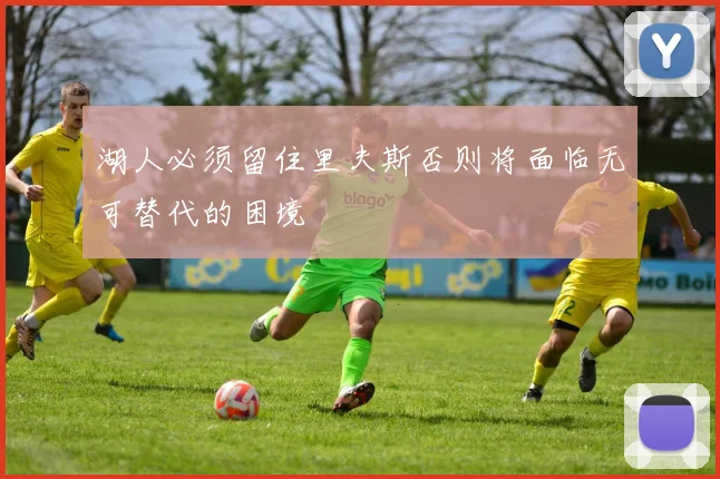 湖人必须留住里夫斯否则将面临无可替代的困境
