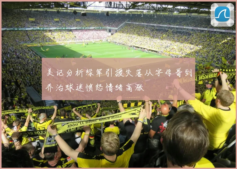 美记分析绿军引援失落从字母哥到乔治球迷愤怒情绪高涨