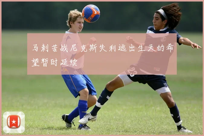 马刺苦战尼克斯失利逃出生天的希望暂时延续