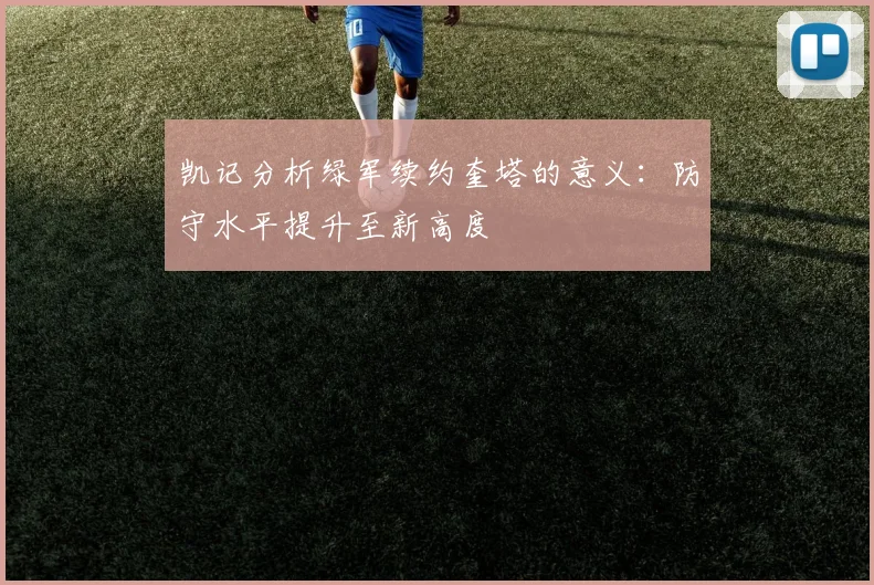 凯记分析绿军续约奎塔的意义：防守水平提升至新高度